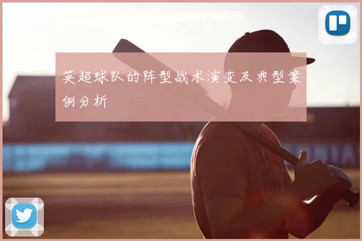 英超球队的阵型战术演变及典型案例分析