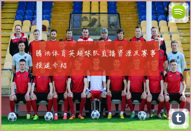 腾讯体育英超球队直播资源及赛事报道介绍