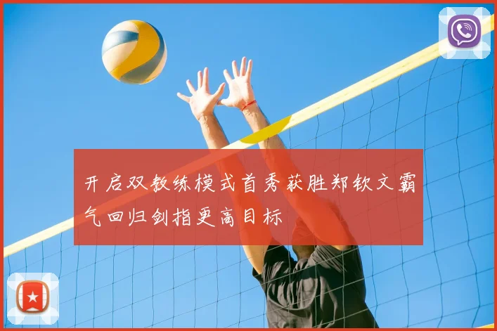 开启双教练模式首秀获胜郑钦文霸气回归剑指更高目标