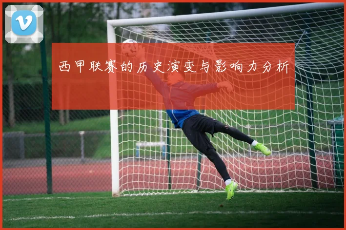 西甲联赛的历史演变与影响力分析