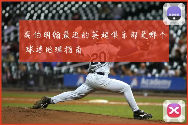 离伯明翰最近的英超俱乐部是哪个 球迷地理指南